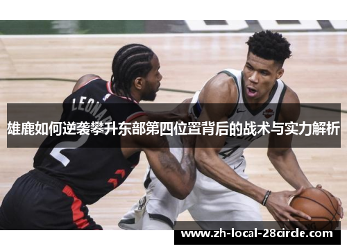 雄鹿如何逆袭攀升东部第四位置背后的战术与实力解析