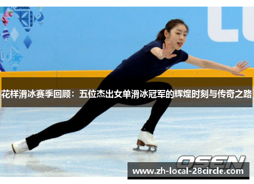 花样滑冰赛季回顾:五位杰出女单滑冰冠军的辉煌时刻与传奇之路 花样滑冰赛季回顾:五位杰出女单滑冰冠军的辉煌时刻与传奇之路
