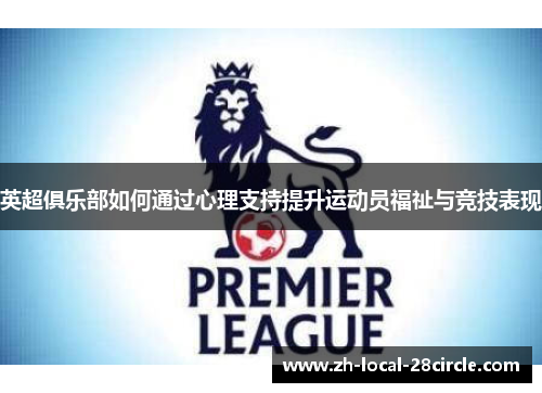 英超俱乐部如何通过心理支持提升运动员福祉与竞技表现 英超俱乐部如何通过心理支持提升运动员福祉与竞技表现