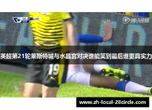 英超第21轮莱斯特城与水晶宫对决谁能笑到最后谁更具实力 英超第21轮莱斯特城与水晶宫对决谁能笑到最后谁更具实力