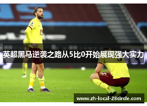 英超黑马逆袭之路从5比0开始展现强大实力