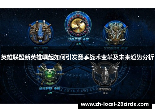 英雄联盟新英雄崛起如何引发赛季战术变革及未来趋势分析 英雄联盟新英雄崛起如何引发赛季战术变革及未来趋势分析