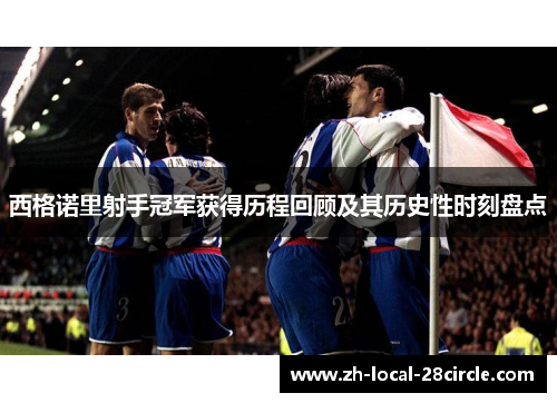 西格诺里射手冠军获得历程回顾及其历史性时刻盘点