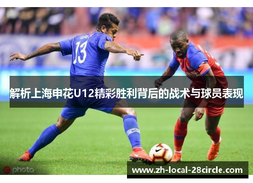 解析上海申花U12精彩胜利背后的战术与球员表现