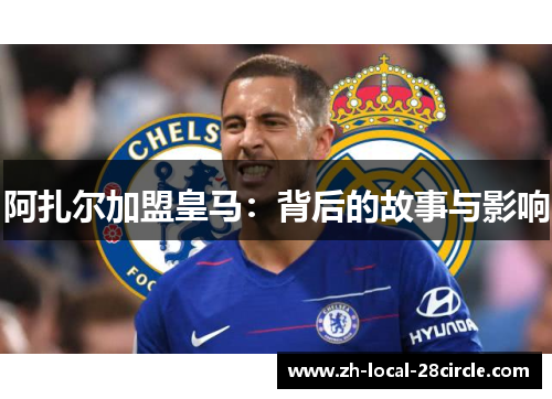 阿扎尔加盟皇马：背后的故事与影响