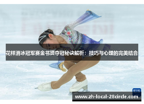 花样滑冰冠军赛金书贤夺冠秘诀解析:技巧与心理的完美结合 花样滑冰冠军赛金书贤夺冠秘诀解析:技巧与心理的完美结合