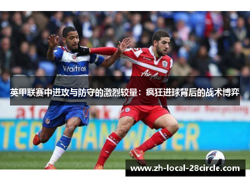 英甲联赛中进攻与防守的激烈较量:疯狂进球背后的战术博弈 英甲联赛中进攻与防守的激烈较量:疯狂进球背后的战术博弈