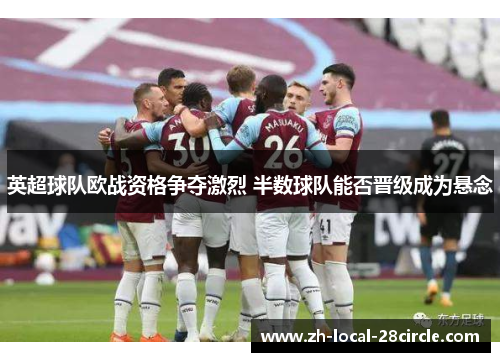 英超球队欧战资格争夺激烈 半数球队能否晋级成为悬念 英超球队欧战资格争夺激烈 半数球队能否晋级成为悬念