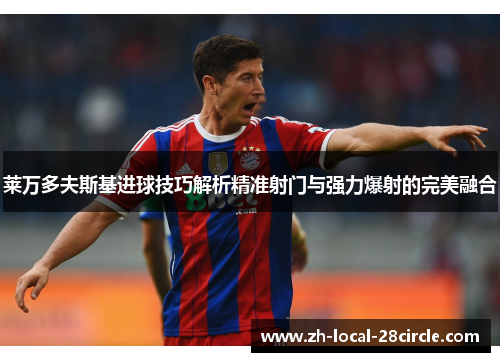 莱万多夫斯基进球技巧解析精准射门与强力爆射的完美融合 莱万多夫斯基进球技巧解析精准射门与强力爆射的完美融合