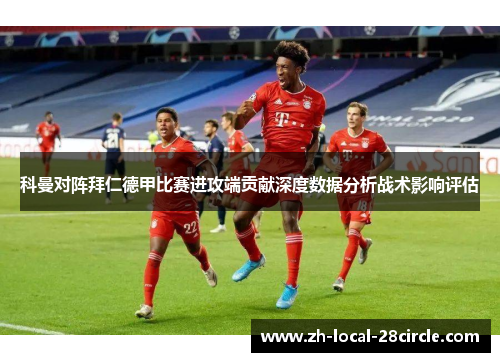 科曼对阵拜仁德甲比赛进攻端贡献深度数据分析战术影响评估