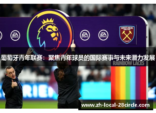 葡萄牙青年联赛：聚焦青年球员的国际赛事与未来潜力发展