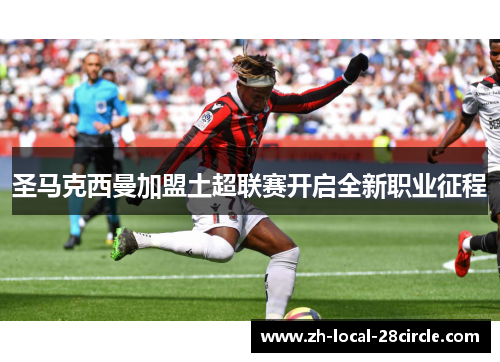 圣马克西曼加盟土超联赛开启全新职业征程