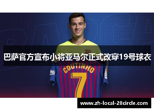 巴萨官方宣布小将亚马尔正式改穿19号球衣