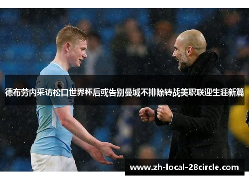 德布劳内采访松口世界杯后或告别曼城不排除转战美职联迎生涯新篇 德布劳内采访松口世界杯后或告别曼城不排除转战美职联迎生涯新篇
