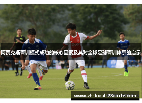 阿贾克斯青训模式成功的核心因素及其对全球足球青训体系的启示 阿贾克斯青训模式成功的核心因素及其对全球足球青训体系的启示