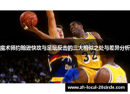 魔术师约翰逊快攻与足坛反击的三大相似之处与差异分析 魔术师约翰逊快攻与足坛反击的三大相似之处与差异分析