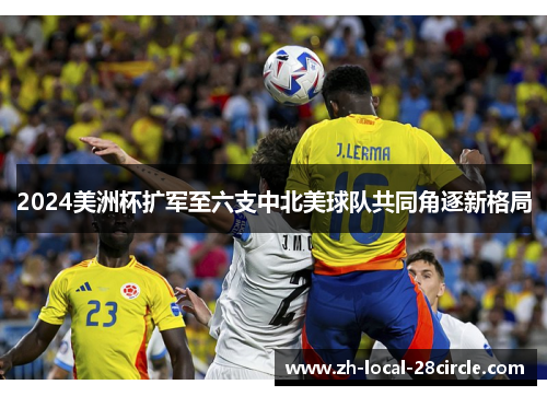 2024美洲杯扩军至六支中北美球队共同角逐新格局