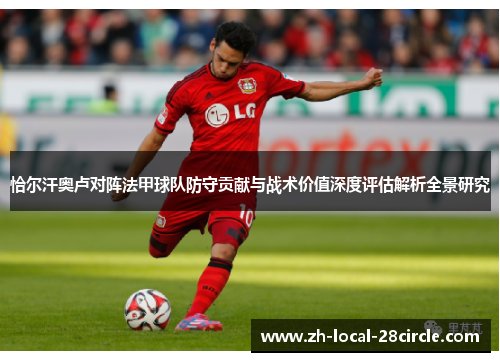 恰尔汗奥卢对阵法甲球队防守贡献与战术价值深度评估解析全景研究